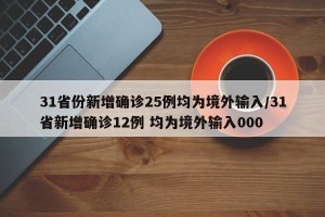 31省份新增确诊25例均为境外输入/31省新增确诊12例 均为境外输入000