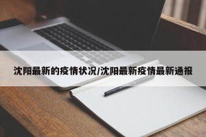 沈阳最新的疫情状况/沈阳最新疫情最新通报