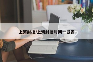 上海封控/上海封控时间一览表