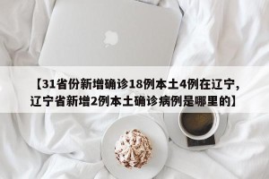 【31省份新增确诊18例本土4例在辽宁,辽宁省新增2例本土确诊病例是哪里的】