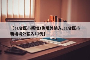 【31省区市新增1例境外输入,31省区市新增境外输入11例】