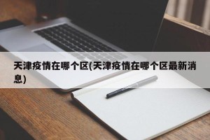 天津疫情在哪个区(天津疫情在哪个区最新消息)
