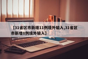 【31省区市新增11例境外输入,31省区市新增8例境外输入】