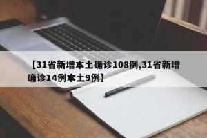 【31省新增本土确诊108例,31省新增确诊14例本土9例】