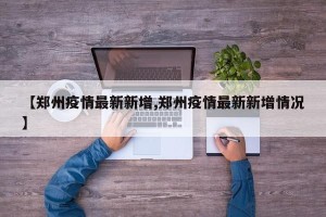 【郑州疫情最新新增,郑州疫情最新新增情况】