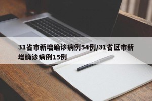 31省市新增确诊病例54例/31省区市新增确诊病例15例