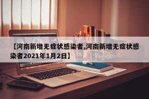 【河南新增无症状感染者,河南新增无症状感染者2021年1月2日】