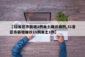 【31省区市新增2例本土确诊病例,31省区市新增确诊11例本土1例】