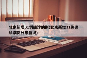北京新增31例确诊病例(北京新增31例确诊病例分布情况)