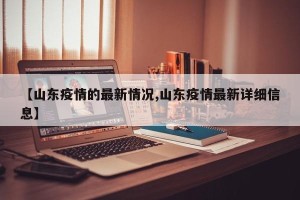 【山东疫情的最新情况,山东疫情最新详细信息】