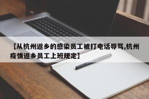 【从杭州返乡的感染员工被打电话辱骂,杭州疫情返乡员工上班规定】