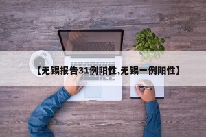 【无锡报告31例阳性,无锡一例阳性】