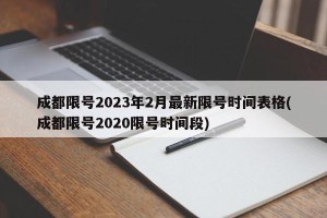 成都限号2023年2月最新限号时间表格(成都限号2020限号时间段)