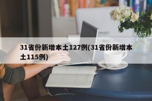 31省份新增本土127例(31省份新增本土115例)