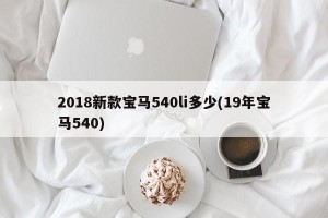 2018新款宝马540li多少(19年宝马540)