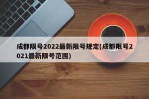 成都限号2022最新限号规定(成都限号2021最新限号范围)