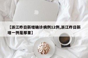 【浙江昨日新增确诊病例12例,浙江昨日新增一例是那里】