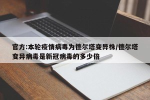 官方:本轮疫情病毒为德尔塔变异株/德尔塔变异病毒是新冠病毒的多少倍