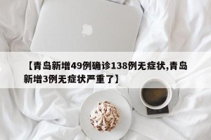 【青岛新增49例确诊138例无症状,青岛新增3例无症状严重了】