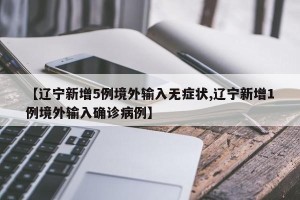 【辽宁新增5例境外输入无症状,辽宁新增1例境外输入确诊病例】