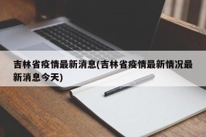 吉林省疫情最新消息(吉林省疫情最新情况最新消息今天)