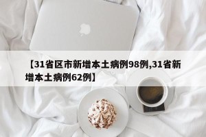 【31省区市新增本土病例98例,31省新增本土病例62例】