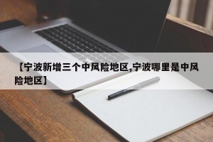 【宁波新增三个中风险地区,宁波哪里是中风险地区】