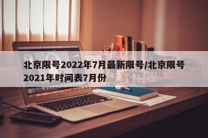 北京限号2022年7月最新限号/北京限号2021年时间表7月份