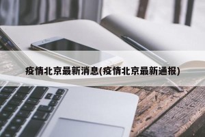 疫情北京最新消息(疫情北京最新通报)