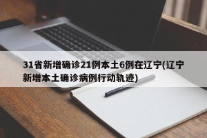 31省新增确诊21例本土6例在辽宁(辽宁新增本土确诊病例行动轨迹)