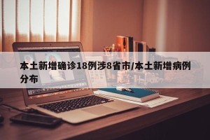本土新增确诊18例涉8省市/本土新增病例分布
