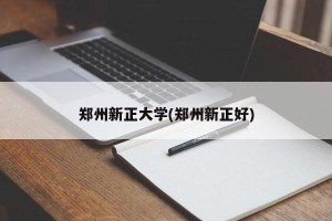 郑州新正大学(郑州新正好)