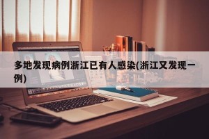多地发现病例浙江已有人感染(浙江又发现一例)