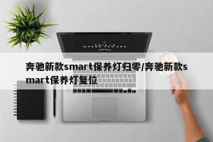 奔驰新款smart保养灯归零/奔驰新款smart保养灯复位