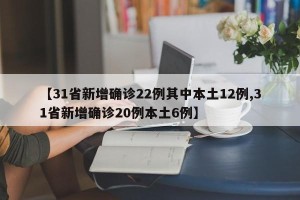 【31省新增确诊22例其中本土12例,31省新增确诊20例本土6例】