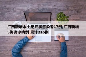 广西新增本土无症状感染者17例/广西新增5例确诊病例 累计215例