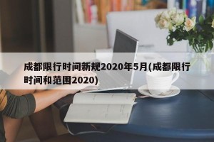 成都限行时间新规2020年5月(成都限行时间和范围2020)