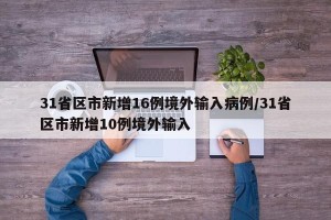 31省区市新增16例境外输入病例/31省区市新增10例境外输入
