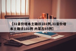 【31省份增本土确诊101例,31省份增本土确诊101例 内蒙古65例】