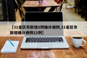 【31省区市新增8例确诊病例,31省区市新增确诊病例22例】