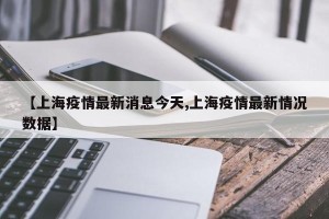 【上海疫情最新消息今天,上海疫情最新情况数据】