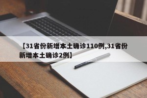【31省份新增本土确诊110例,31省份新增本土确诊2例】