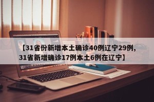 【31省份新增本土确诊40例辽宁29例,31省新增确诊17例本土6例在辽宁】