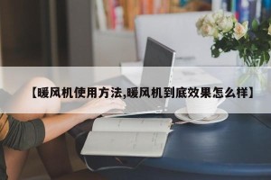 【暖风机使用方法,暖风机到底效果怎么样】