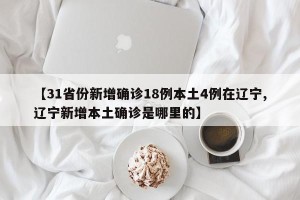 【31省份新增确诊18例本土4例在辽宁,辽宁新增本土确诊是哪里的】