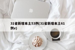 31省新增本土53例(31省新增本土61例v)