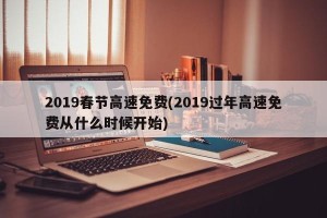 2019春节高速免费(2019过年高速免费从什么时候开始)