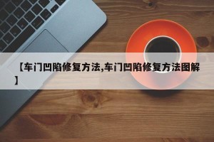 【车门凹陷修复方法,车门凹陷修复方法图解】