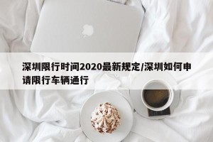 深圳限行时间2020最新规定/深圳如何申请限行车辆通行