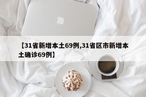 【31省新增本土69例,31省区市新增本土确诊69例】